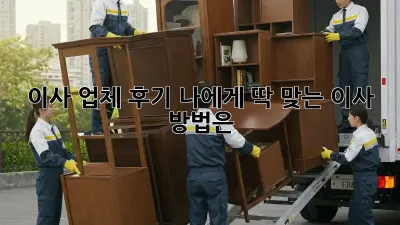 이사 업체 후기: 나에게 딱 맞는 이사 방법은?