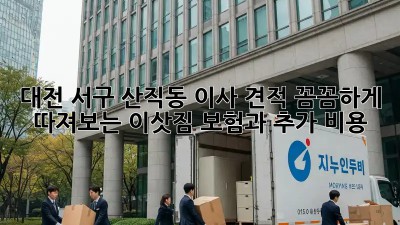 대전 서구 산직동 이사 견적: 꼼꼼하게 따져보는 이삿짐 보험과 추가 비용
