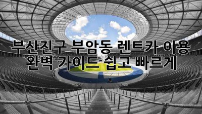 부산진구 부암동 렌트카 이용 완벽 가이드: 쉽고 빠르게!