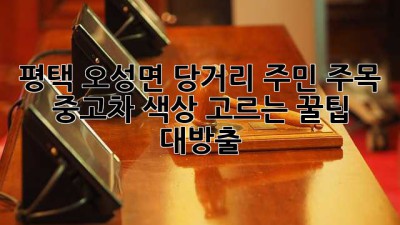 평택 오성면 당거리 주민 주목! 🚗 중고차 색상 고르는 꿀팁 대방출